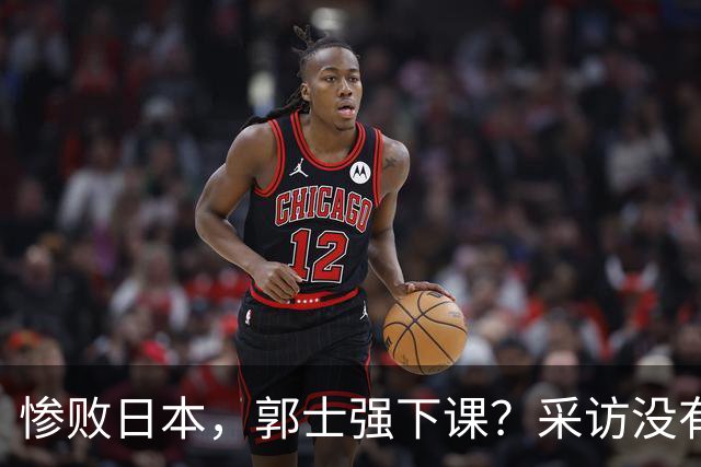 惨败日本，郭士强下课？采访没有道歉，男篮新帅3选1，杜锋热门